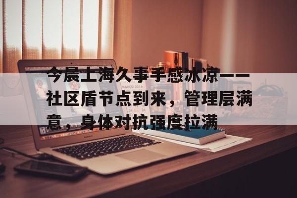 爱游戏-关于今晨上海久事手感冰凉——社区盾节点到来,管理层满意,身体对抗强度拉满的信息